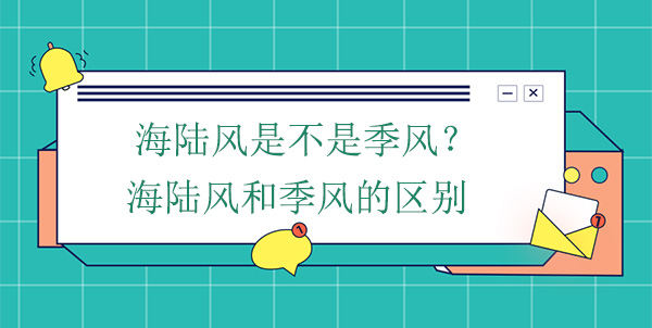 海陸風(fēng)是不是季風(fēng)？海陸風(fēng)和季風(fēng)的區(qū)別