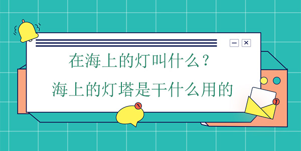 在海上的燈叫什么？海上的燈塔是干什么用的